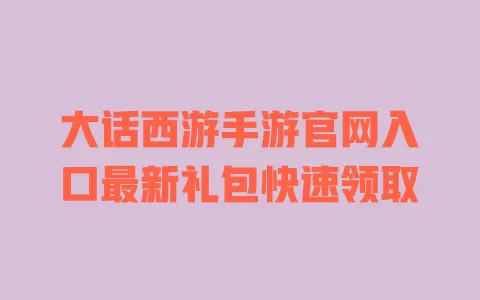 大话西游手游官网入口最新礼包快速领取 一