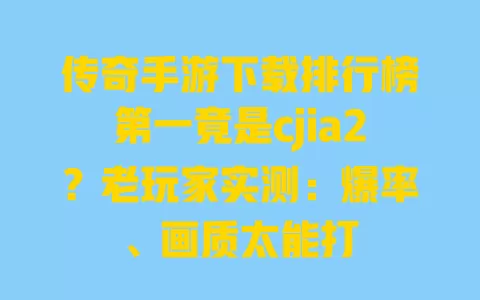 传奇手游下载排行榜第一竟是cjia2?老玩家实测:爆率、画质太能打 一