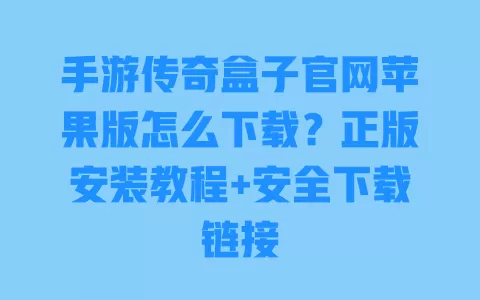 手游传奇盒子官网苹果版怎么下载?正版安装教程+安全下载链接 一