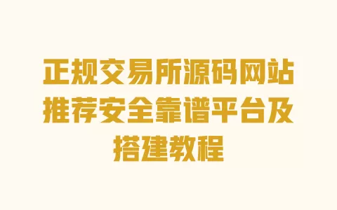 正规交易所源码网站推荐安全靠谱平台及搭建教程 一