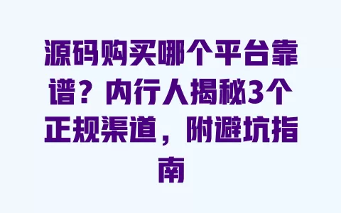 源码购买哪个平台靠谱?内行人揭秘3个正规渠道,附避坑指南 一