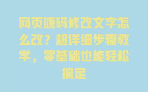 网页源码修改文字怎么改?超详细步骤教学,零基础也能轻松搞定 一