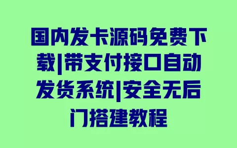 国内发卡源码免费下载|带支付接口自动发货系统|安全无后门搭建教程 一