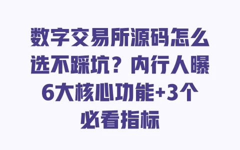 数字交易所源码怎么选不踩坑？内行人曝6大核心功能+3个必看指标 一