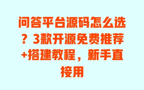 问答平台源码怎么选?3款开源免费推荐+搭建教程,新手直接用 一