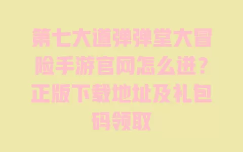 第七大道弹弹堂大冒险手游官网怎么进?正版下载地址及礼包码领取 一