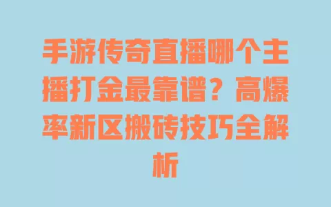 手游传奇直播哪个主播打金最靠谱?高爆率新区搬砖技巧全解析 一