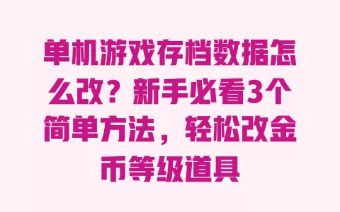 单机游戏存档数据怎么改?新手必看3个简单方法,轻松改金币等级道具 一