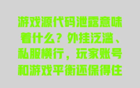 游戏源代码泄露意味着什么?外挂泛滥、私服横行,玩家账号和游戏平衡还保得住吗? 一
