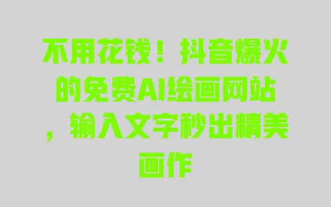 不用花钱!抖音爆火的免费AI绘画网站,输入文字秒出精美画作 一
