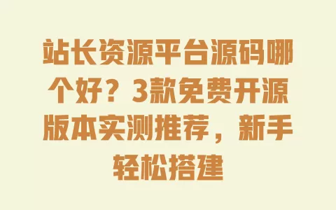 站长资源平台源码哪个好?3款免费开源版本实测推荐,新手轻松搭建 一