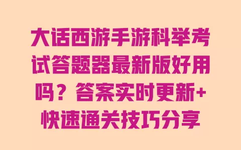 大话西游手游科举考试答题器最新版好用吗?答案实时更新+快速通关技巧分享 一