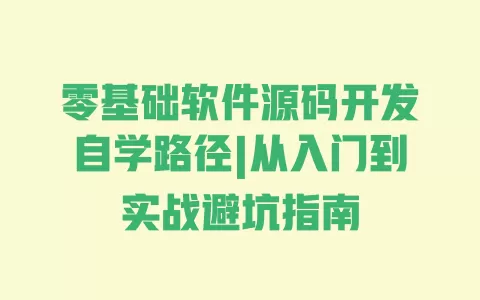 零基础软件源码开发自学路径|从入门到实战避坑指南 一