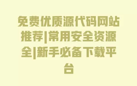 免费优质源代码网站推荐|常用安全资源全|新手必备下载平台 一