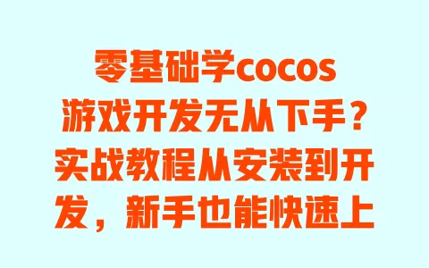 零基础学cocos游戏开发无从下手?实战教程从安装到开发,新手也能快速上手 一