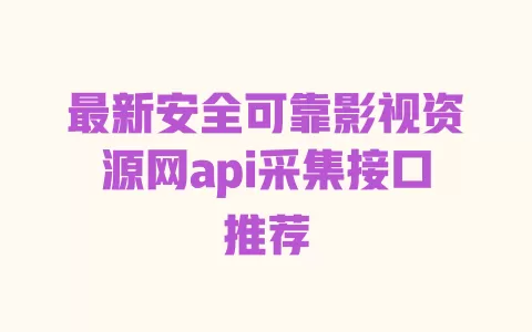 最新安全可靠影视资源网api采集接口推荐 一