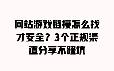 网站游戏链接怎么找才安全?3个正规渠道分享不踩坑 一