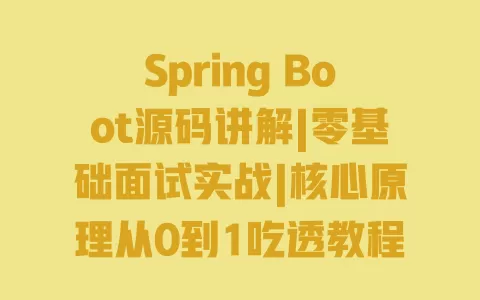Spring Boot源码讲解|零基础面试实战|核心原理从0到1吃透教程 一