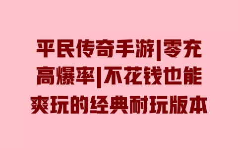 平民传奇手游|零充高爆率|不花钱也能爽玩的经典耐玩版本 一