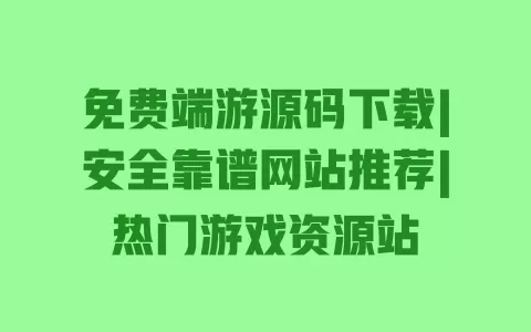 免费端游源码下载|安全靠谱网站推荐|热门游戏资源站 一