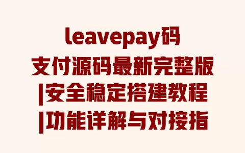 leavepay码支付源码最新完整版|安全稳定搭建教程|功能详解与对接指南 一