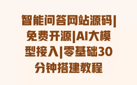 智能问答网站源码|免费开源|AI大模型接入|零基础30分钟搭建教程 一