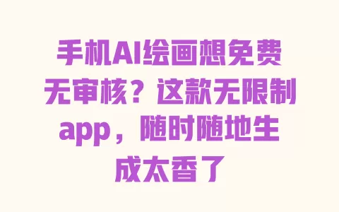 手机AI绘画想免费无审核?这款无限制app,随时随地生成太香了 一