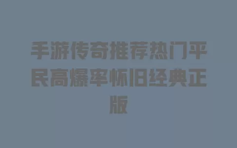 手游传奇推荐热门平民高爆率怀旧经典正版 一