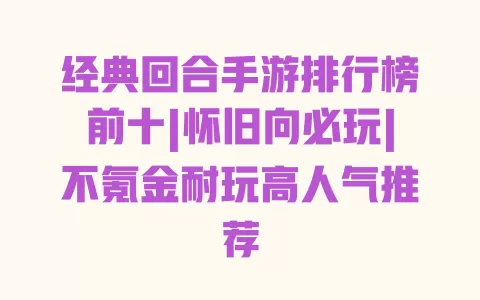 经典回合手游排行榜前十|怀旧向必玩|不氪金耐玩高人气推荐 一