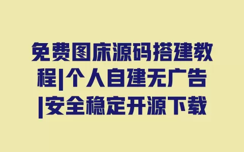 免费图床源码搭建教程|个人自建无广告|安全稳定开源下载 一