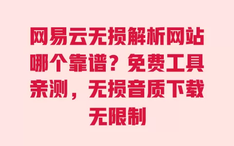 网易云无损解析网站哪个靠谱?免费工具亲测,无损音质下载无限制 一
