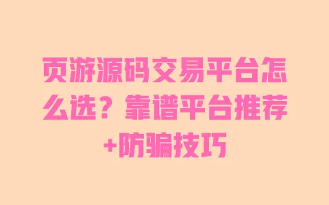 页游源码交易平台怎么选?靠谱平台推荐+防骗技巧 一