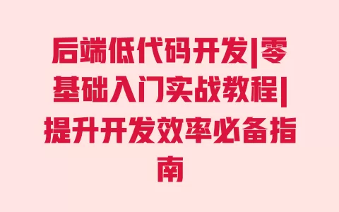 后端低代码开发|零基础入门实战教程|提升开发效率必备指南 一