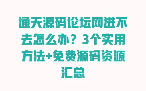 通天源码论坛网进不去怎么办?3个实用方法+免费源码资源汇总 一