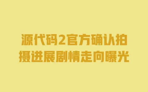 源代码2官方确认拍摄进展剧情走向曝光 一