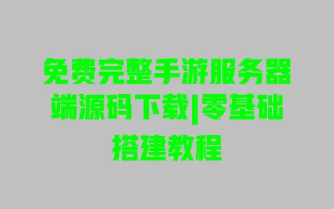 免费完整手游服务器端源码下载|零基础搭建教程 一