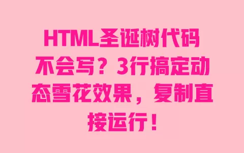 HTML圣诞树代码不会写?3行搞定动态雪花效果,复制直接运行! 一