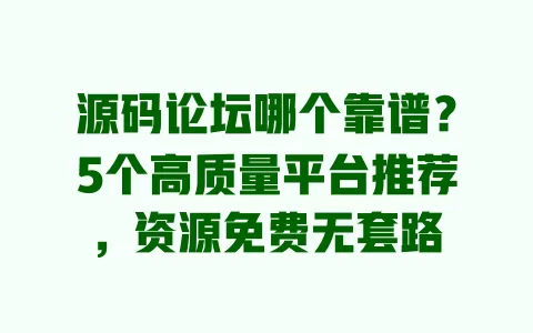 源码论坛哪个靠谱?5个高质量平台推荐,资源免费无套路 一