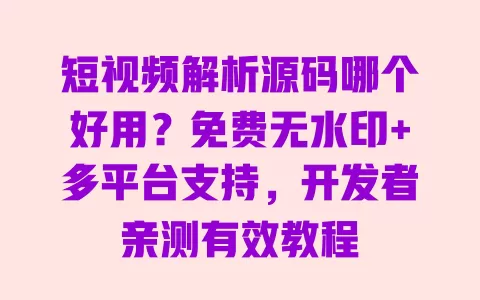 短视频解析源码哪个好用?免费无水印+多平台支持,开发者亲测有效教程 一