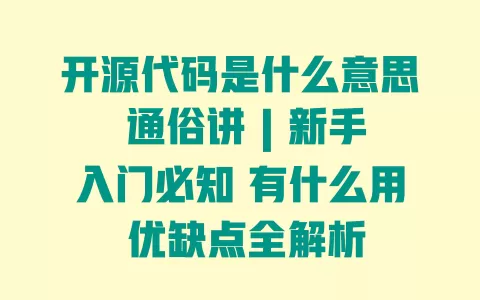 开源代码是什么意思 通俗讲 | 新手入门必知 有什么用 优缺点全解析 一
