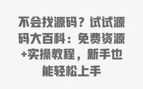 不会找源码?试试源码大百科:免费资源+实操教程,新手也能轻松上手 一