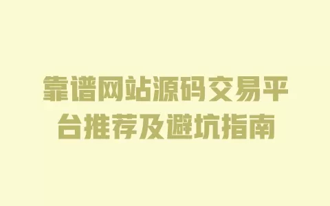 靠谱网站源码交易平台推荐及避坑指南 一