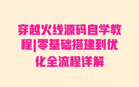 穿越火线源码自学教程|零基础搭建到优化全流程详解 一