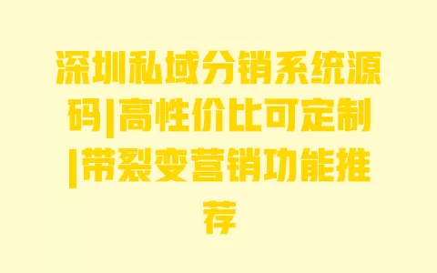 深圳私域分销系统源码|高性价比可定制|带裂变营销功能推荐 一