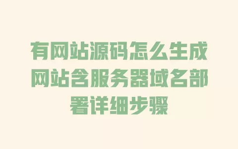 有网站源码怎么生成网站含服务器域名部署详细步骤 一