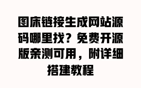 图床链接生成网站源码哪里找？免费开源版亲测可用，附详细搭建教程 一