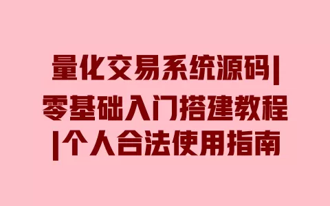 量化交易系统源码|零基础入门搭建教程|个人合法使用指南 一