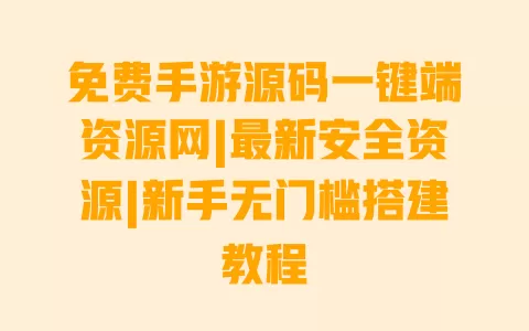 免费手游源码一键端资源网|最新安全资源|新手无门槛搭建教程 一