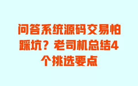 问答系统源码交易怕踩坑?老司机总结4个挑选要点 一