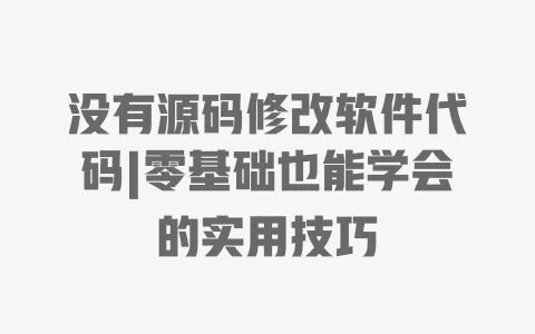 没有源码修改软件代码|零基础也能学会的实用技巧 一